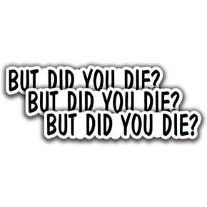 (3Pcs) But Did You Die Sticker Funny Stickers for Men Women Decal Waterproof Vinyl Stickers Adult for Laptop Kindle Car Tumbler Water Bottle Mug Phone Notebook Helmet - Size 3"x0,6"