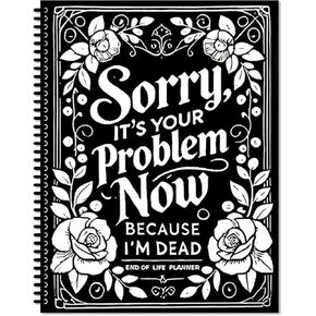 Sorry, It’s Your Problem Now, Because I'm Dead, End of Life Plannere, End Of Life Planner Organizer Workbook for Possessions Affairs Including complete records of my accounts, heirlooms, etc.