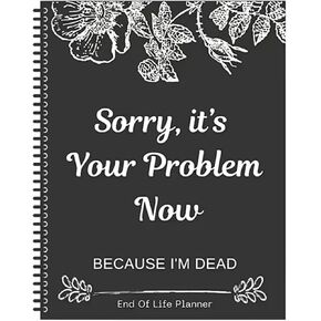 Sorry, It’s Your Problem Now, Because I'm Dead, End of Life Planner Organizer Notebook, Document Organizer End of Life Planning Workbook