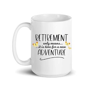Retirement Only Means It Is Time for A New Adventure, 15 oz. Ceramic Coffee Mug, Gift for Retirement