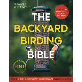 The Backyard Birding Bible: [3 in 1] How to Attract, Record, and Identify Birds in Your Garden | Including DIY Bird Houses, Feeders, and Baths