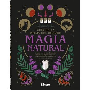 Guia de la Bruja del Bosque. Magia Natural: Conecte Con Su Mundo Intilizando Compantes Que Podrá encontrar en su cocina o en la naturaleza