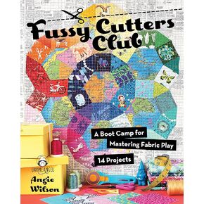 Fussy Cutters Club: A Boot Camp for Mastering Fabric Play - 14 Projects