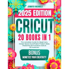 Cricut: 20 كتابًا في 1: الدليل الكامل للمبتدئين ومساحة التصميم وأفكار المشروع المربحة. إتقان جميع الآلات والأدوات وجميع المواد. كل ما تحتاجه حقًا لمعرفة + مكافآت وحيل "واو"