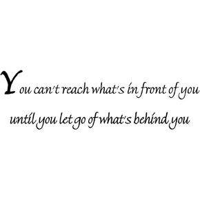 You Can't Reach What's in Front of You Until You Let Go of What's Behind You - Wall Quote Inspirational Vinyl Lettering Decal