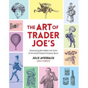 The Art of Trader Joe's: Discovering the Hidden Art Gems of America's Favorite Grocery Store