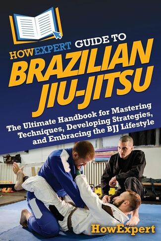 HowExpert Guide to Brazilian Jiu-Jitsu: The Ultimate Handbook for Mastering Techniques, Developing Strategies, and Embracing the BJJ Lifestyle in Saudi Arabia