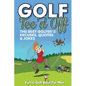 Funny Golf Book For Men. Tee’d Off.: The Best Golfer's Excuses, Quotes & Jokes (Funny Golf Gifts For Men)