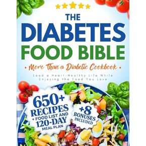 The Diabetes Food Bible • More Than a Diabetic Cookbook: 650+ Low-GI Recipes, 120-Day Science-Backed Meal Plan and Complete Food List to Lead a Heart-Healthy Life While Enjoying the Food You Love