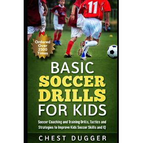 Basic Soccer Drills for Kids: 150 Soccer Coaching and Training Drills, Tactics and Strategies to Improve Kids Soccer Skills and IQ
