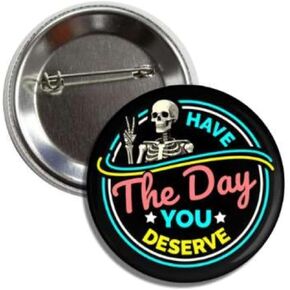 Funny Sarcastic Skeleton Button Pin Badge, Have The Day You Deserve Design, 2.25 Inches