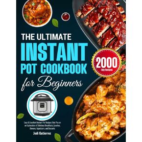 The Ultimate Instant Pot Cookbook for Beginners: Easy & Excellent Instant Pot Recipes Take You on an Exploration of Delicious Breakfasts, Lunches, Dinners, Appetizers, and Desserts