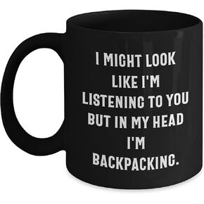 Backpacking Humor Black Coffee Mug for Valentine's Unique Gifts from Friends to Backpacking Enthusiasts, I Might Look Like I'm Listening But In My Head I'm Backpacking.