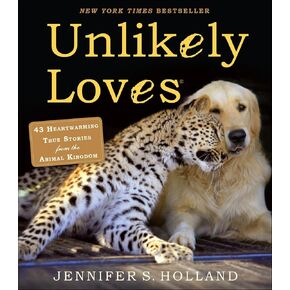 Unlikely Loves: 43 Heartwarming True Stories from the Animal Kingdom (Unlikely Friendships)