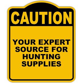 YOUR EXPERT SOURCE FOR HUNTING SUPPLIES Caution Yellow Black Aluminum Composite Sign 15 x 18 inches