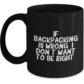 Backpacking Humor Black Coffee Mug for Valentine's Unique Gifts from Friends and Family - If Backpacking Is Wrong. I Don't Want To Be Right.