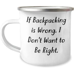 Backpacking Humor Camping Mug - If Backpacking Is Wrong. I Don't Want To Be Right. Gifts from Friends for Valentine's