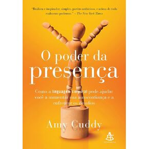 Poder da Presenca, O: Como a Linguagem Corporal Pode Ajudar Voce a Aumentar sua Autoconfianca e a Enfrentar os Desafio