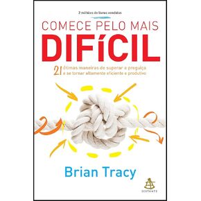 Comece Pelo Mais Dificil 21 Otimas Maneiras de Superar a Preguica e Se Tornar Altamente Eficiente e Produtivo (Em Portugues do Brasil)