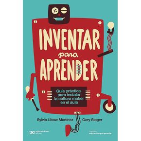 Inventar para aprender: Guía práctica para instalar la cultura maker en el aula (Educación que Aprende) (Spanish Edition)