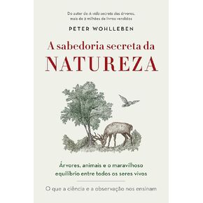 A sabedoria secreta da natureza: Árvores, animais e o maravilhoso equilíbrio entre todos os seres vivos (Portuguese Edition)