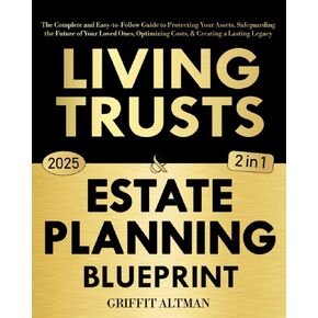 Estate Planning & Living Trusts Blueprint: The Complete and Easy-to-Follow Guide to Protecting Your Assets, Safeguarding the Future of Your Loved Ones, Optimizing Costs, & Creating a Lasting Legacy