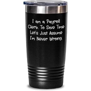 Funny Payroll Clerk Gifts: Unique I Am A Payroll Clerk To Save Time Lets Just Assume Im Never Wrong Tumblers for Payroll Clerks on Birthday