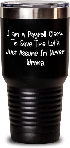 Funny Payroll Clerk Gifts: Unique I Am A Payroll Clerk To Save Time Lets Just Assume Im Never Wrong Tumblers for Payroll Clerks on Birthday in Kuwait