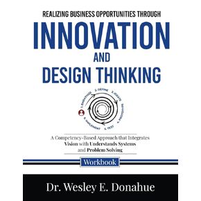Realizing Business Opportunities through Innovation and Design Thinking: A Competency-Based Approach that Integrates Vision with Understands Systems ... Workbooks for Structured Learning)