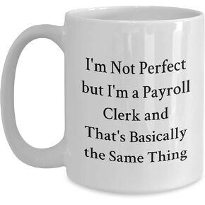 Funny Payroll Clerk Gifts: I'm Not Perfect But I'm A Payroll Clerk And That's Basically The Same Thing, White Coffee Mug for Payroll Clerk Birthday, Inspired by Payroll Clerk
