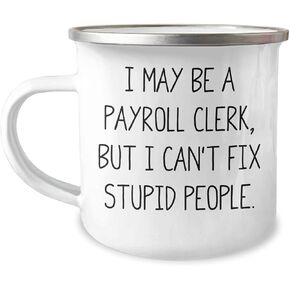 Payroll Clerk Camping Mug: I May Be A Payroll Clerk, But I Can't Fix Stupid People. Gifts for Payroll Clerks from Friends - Valentine's Unique Gifts