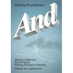 And: Making a Difference by Leveraging Polarity, Paradox or Dilemma, Volume Two: Applications (Polarity Partnerships)