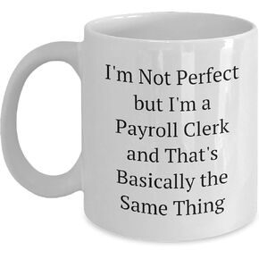 Payroll Clerk Funny White Coffee Mug, I'm Not Perfect But I'm A Payroll Clerk And That's Basically The Same Thing, Christmas Unique Gifts for Men, Women, Coworkers, Family - Unique White Coffee Mug