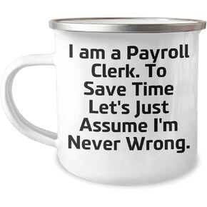 Payroll Clerk Camping Mug - I Am A Payroll Clerk. To Save Time Let's Just Assume I'm Never Wrong. - Funny Christmas Unique Gift for Payroll Clerk Men