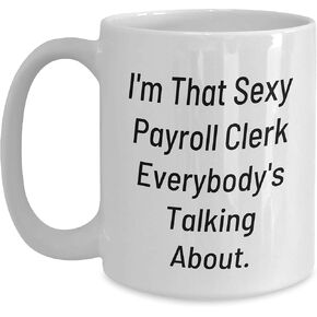 Payroll Clerk White Coffee Mug, Funny Quote: I'm That Sexy Payroll Clerk Everybody's Talking About., Christmas Unique Gifts from Friends, Perfect for Payroll Clerk at Work or Home
