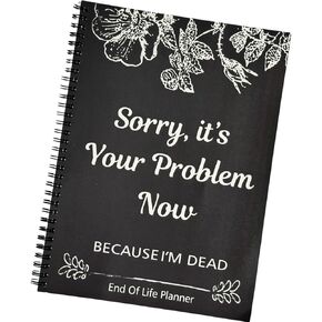 "Sorry, It’s Your Problem Now Because I'm Dead, End of Life Planner Organizer Notebook" Document Organizer End of Life Planning Workbook Comprehensive Guide to Getting Affairs in Order