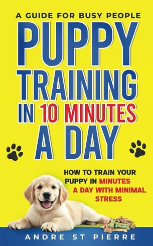 Puppy Training in 10 Minutes a Day: A Guide for Busy People: How to Train Your Puppy in Minutes a Day with Minimal Stress in Saudi Arabia