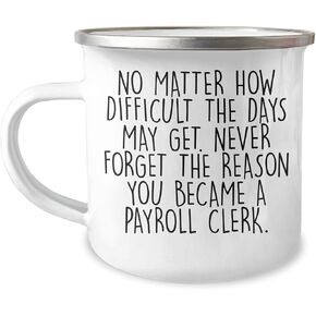 Payroll Clerk Camping Mug - Never Forget the Reason You Became a Payroll Clerk, Funny Christmas Unique Gift for Men, Women, Friends, Coworkers, and Family, 12 oz Stainless Steel with Enamel Finish