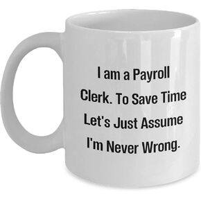 Payroll Clerk Gift, I Am A Payroll Clerk To Save Time Let's Just Assume I'm Never Wrong White Coffee Mug, Christmas Unique Gifts from Friends and Family, Perfect for Payroll Clerk