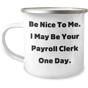 Be Nice To Me, I May Be Your Payroll Clerk One Day! Payroll Clerk Gifts from Friends, Christmas Unique Gifts for Payroll Clerks, 12 oz Camping Mug