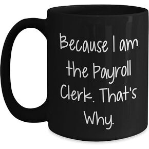 Payroll Clerk Christmas Unique Gifts from Friends - Because I Am The Payroll Clerk. That's Why. Black Coffee Mug