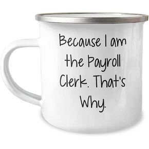 Payroll Clerk Camping Mug Funny Quote Gifts from Friends to Payroll Clerk, Because I Am The Payroll Clerk. That's Why., 12 oz Stainless Steel with Enamel Finish