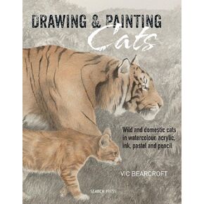 Drawing & Painting Cats: Wild and domestic cats in watercolour, acrylic, ink, pastel and pencil