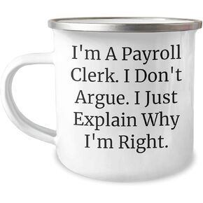 Funny Gift for Payroll Clerk, I'm A Payroll Clerk. I Don't Argue. I Just Explain Why I'm Right., Christmas Camping Mug, Gifts from Friends for Coworkers