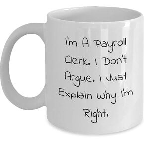 Payroll Clerk Christmas Unique Gift Idea, Funny White Coffee Mug for Payroll Clerk, I Don't Argue, I Just Explain Why I'm Right, Unique Gifts from Friends, Family, or Coworkers for Payroll Clerk