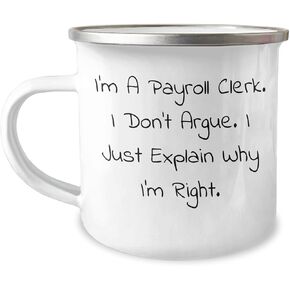 Gifts from Friends and Family for Payroll Clerk, Payroll Clerk Camping Mug, I'm A Payroll Clerk. I Don't Argue. I Just Explain Why I'm Right, Funny Camping Mug, Christmas Unique Gifts