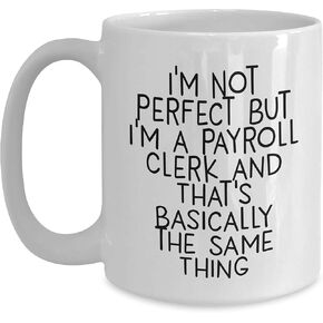 Payroll Clerk Gifts from Friends for Payroll Clerk Birthday White Coffee Mug I'm Not Perfect But I'm A Payroll Clerk And That's Basically The Same Thing