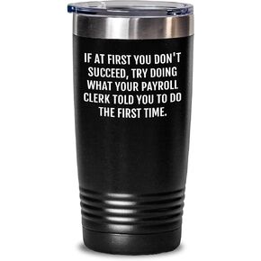 Funny Payroll Clerk Tumbler Gifts from Friends for Payroll Clerk on Christmas, 'If At First You Don't Succeed', Try Doing What Your Payroll Clerk Told You To Do The First Time.