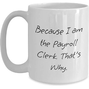 Gifts from Friends for Payroll Clerk Christmas Unique White Coffee Mug - Because I Am The Payroll Clerk. That's Why., Funny Quote, Perfect Payroll Clerk Gifts