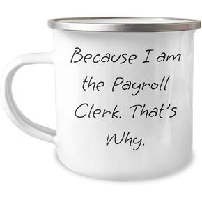 Payroll Clerk Camping Mug Gifts from Men to Payroll Clerk Friends, Because I Am The Payroll Clerk. That's Why., Unique Christmas Unique Gifts for Payroll Clerk